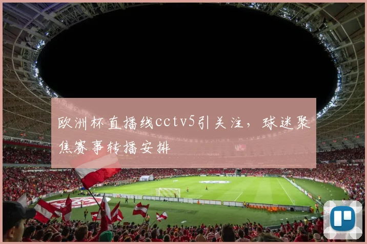 欧洲杯直播线cctv5引关注，球迷聚焦赛事转播安排
