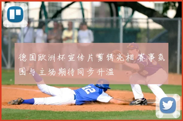 德国欧洲杯宣传片剪辑亮相 赛事氛围与主场期待同步升温