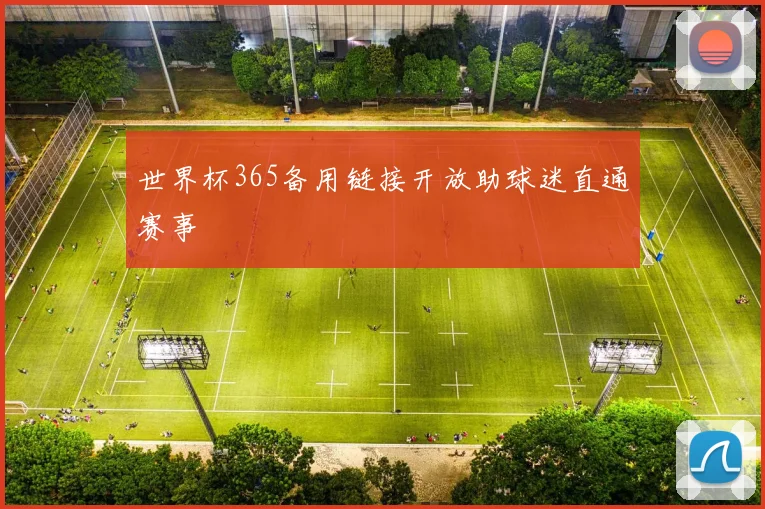 世界杯365备用链接开放助球迷直通赛事