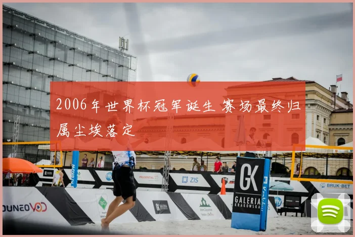 2006年世界杯冠军诞生 赛场最终归属尘埃落定