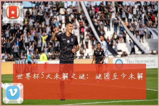 世界杯5大未解之谜:谜团至今未解