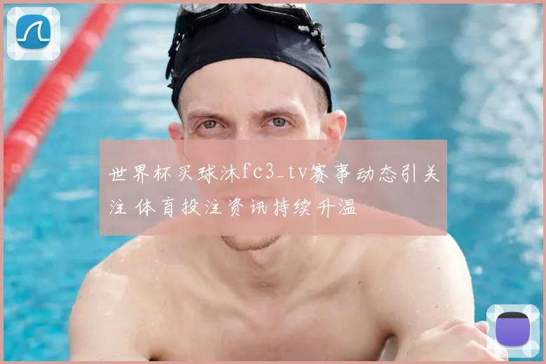 世界杯买球沐fc3_tv赛事动态引关注 体育投注资讯持续升温